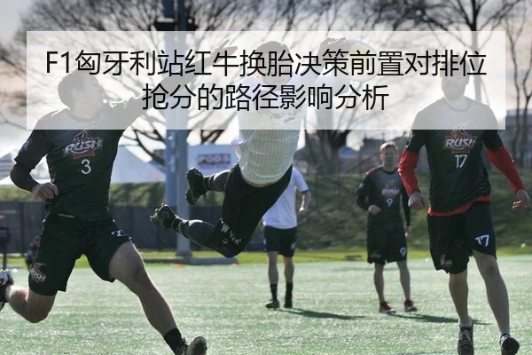 F1匈牙利站红牛换胎决策前置对排位抢分的路径影响分析